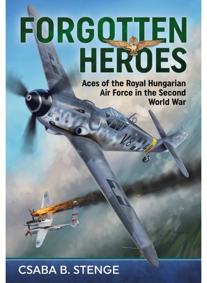 Forgotten Heroes Aces of the Royal Hungarian Air Force in the Second World War - Hardback