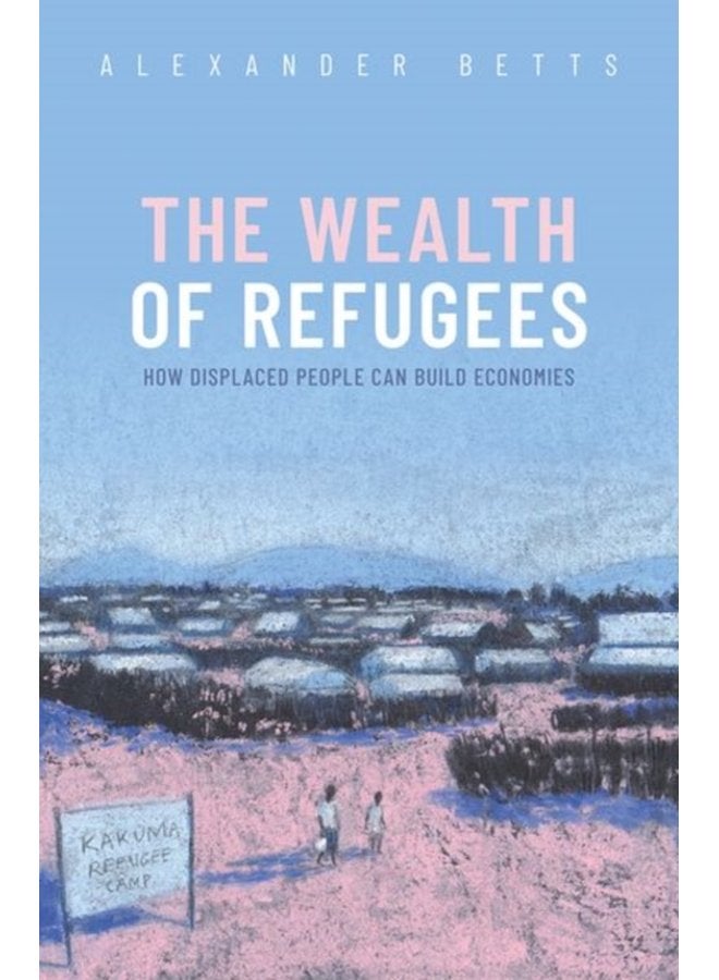 The Wealth of Refugees How Displaced People Can Build Economies - Hardback