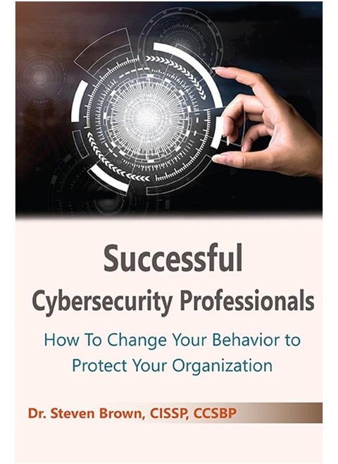 Successful Cybersecurity Professionals: How To Change Your Behavior to Protect Your Organization