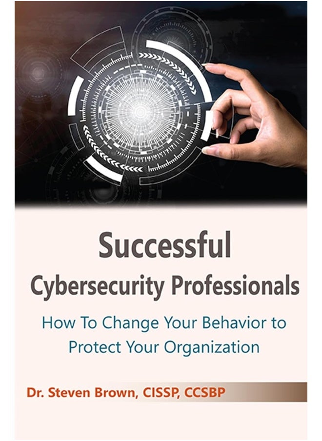 Successful Cybersecurity Professionals: How To Change Your Behavior to Protect Your Organization 