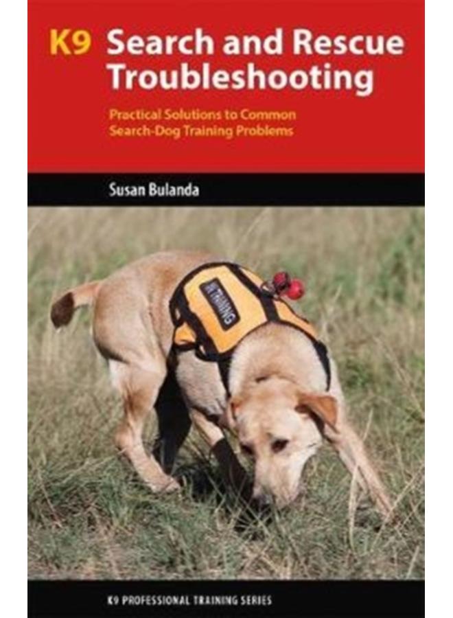 K9 Search and Rescue Troubleshooting : Practical Solutions To Common Search-Dog Training Problems