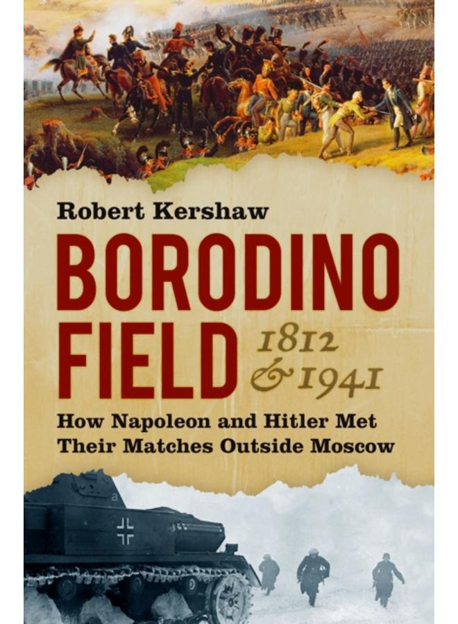 Borodino Field 1812 and 1941 : How Napoleon and Hitler Met Their Matches Outside Moscow 
