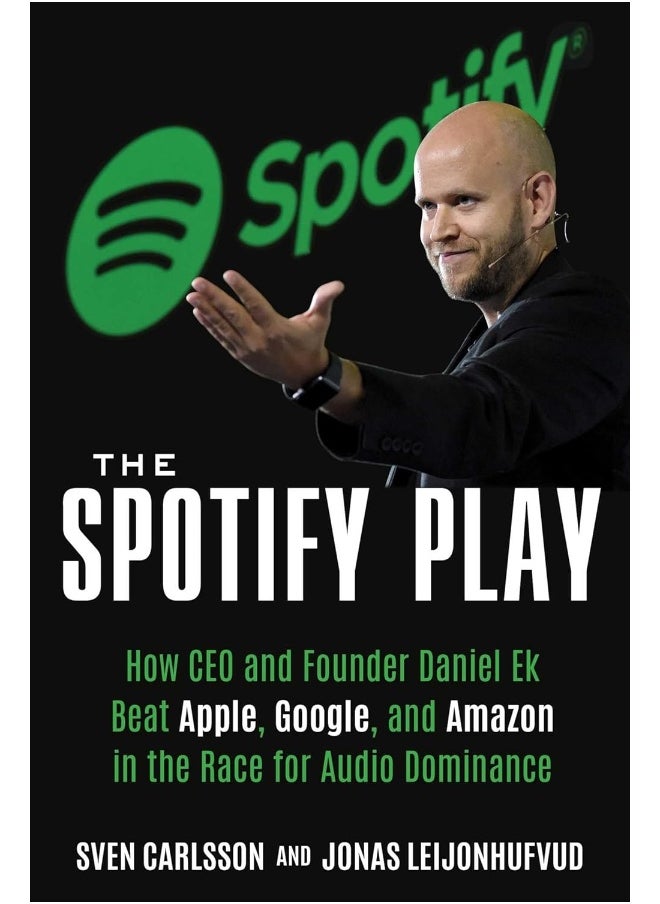 The Spotify Play: How CEO and Founder Daniel Ek Beat Apple, Google, and Amazon in the Race for Audio Dominance
