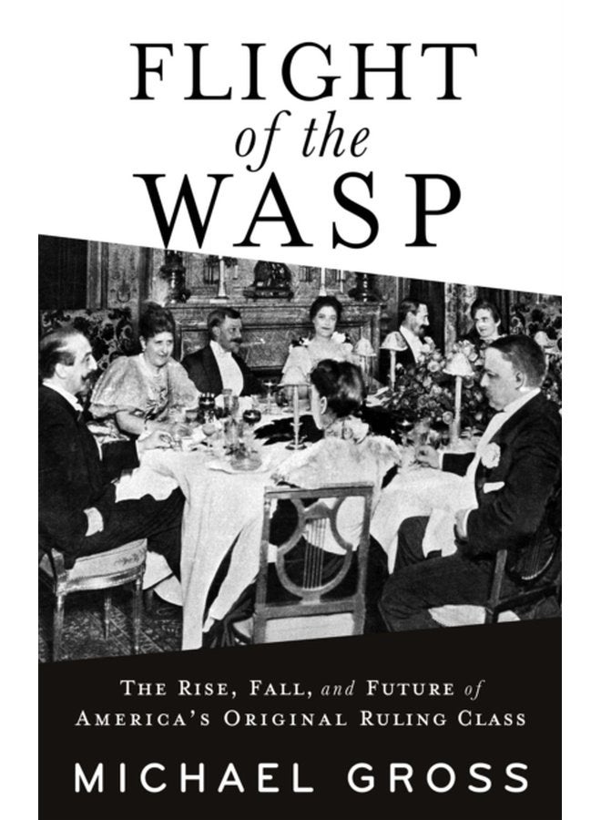 Flight of the WASP The Rise Fall and Future of America s Original Ruling Class - Hardback