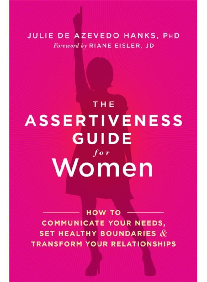 The Assertiveness Guide for Women : How to Communicate Your Needs, Set Healthy Boundaries, and Transform Your Relationships 