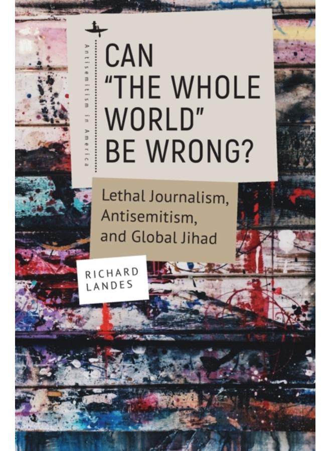 Can ???The Whole World??? Be Wrong? : Lethal Journalism, Antisemitism, and Global Jihad 