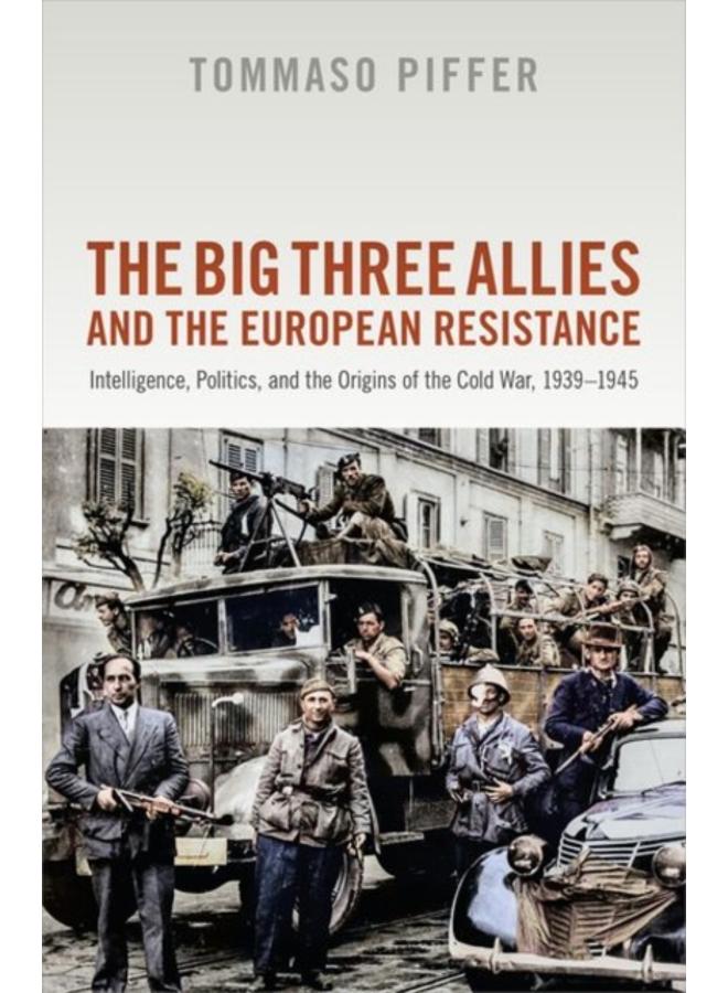 The Big Three Allies and the European Resistance : Intelligence, Politics, and the Origins of the Cold War, 1939-1945 