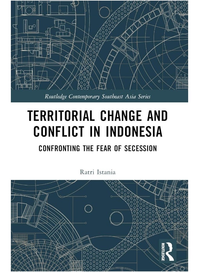 Routledge Territorial Change and Conflict in Indonesia: Confronting the Fear of Secession 