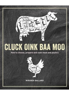 Cluck, Oink, Baa, Moo: How to Choose, Prepare and Cook Meat and Poultry
