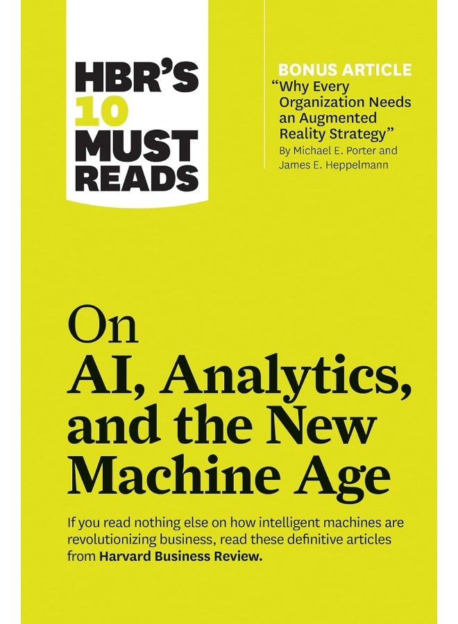 HBR's 10 Must Reads on AI, Analytics, and the New Machine Age (with bonus article "Why Every Company Needs an Augmented Reality Strategy" by Michael E. Porter and James E. Heppelmann) 