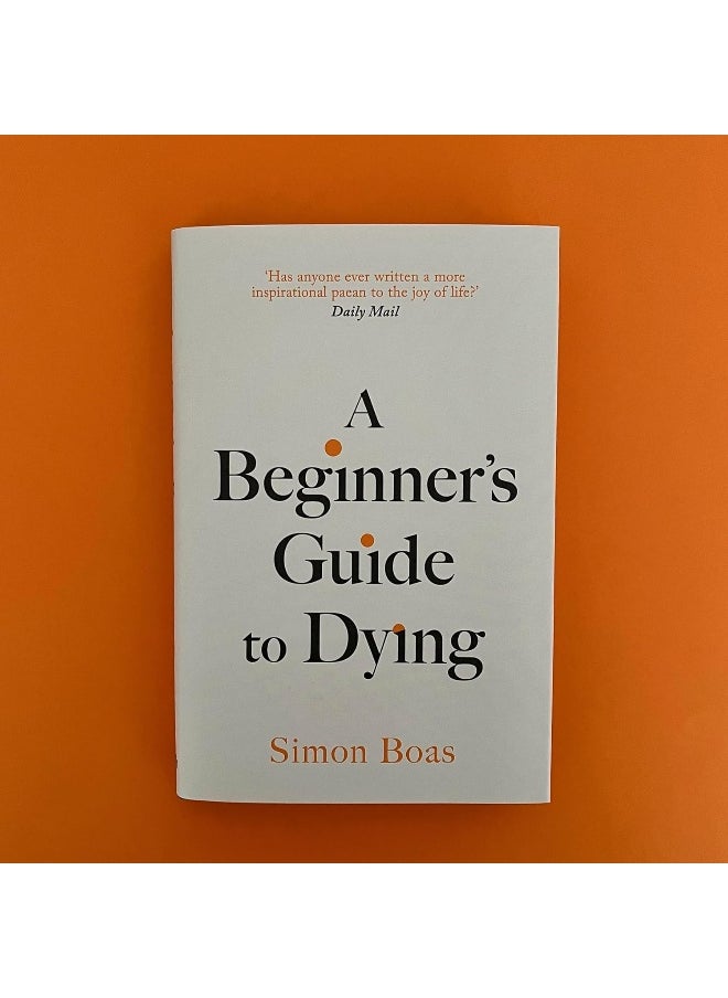 A Beginner's Guide to Dying: The Sunday Times Bestseller, 'Has anyone ever written a more inspirational paean to the joy of life?' Daily Mail  - Image 2