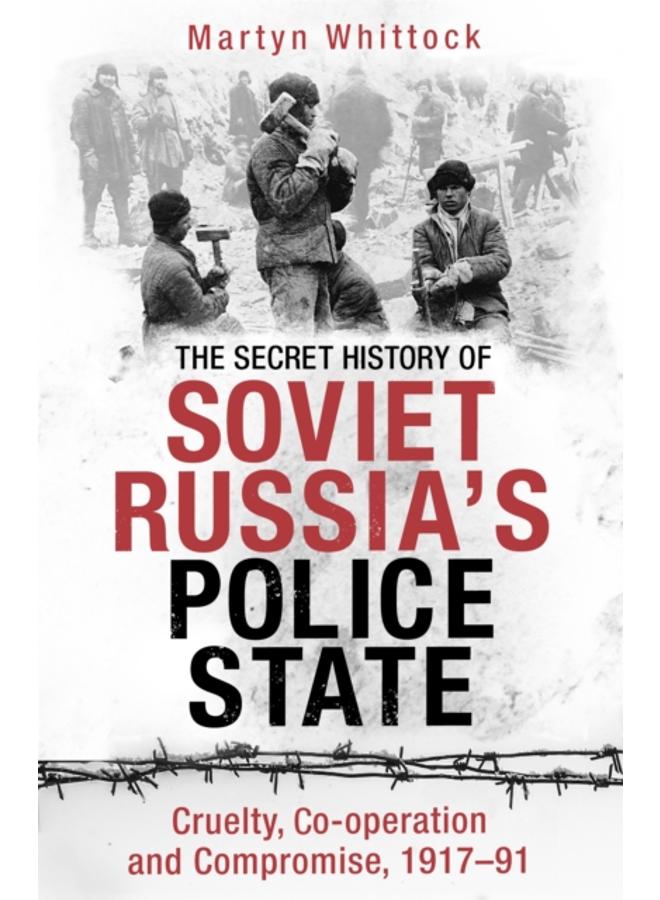 The Secret History of Soviet Russia's Police State : Cruelty, Co-operation and Compromise, 1917???91 