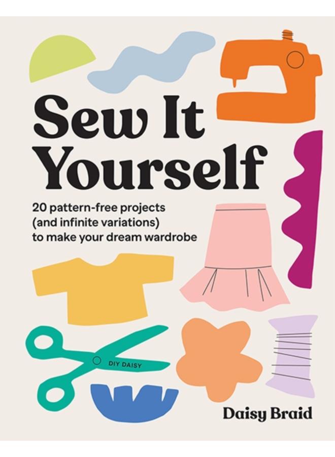 Sew It Yourself with DIY Daisy : 20 Pattern-Free Projects (and Infinite Variations) To Make Your Dream Wardrobe