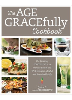 The Age GRACEfully Cookbook: The Power of FOODTRIENTS to Promote Health and Well-being for a Joyful and Sustainable Life  - Image 1