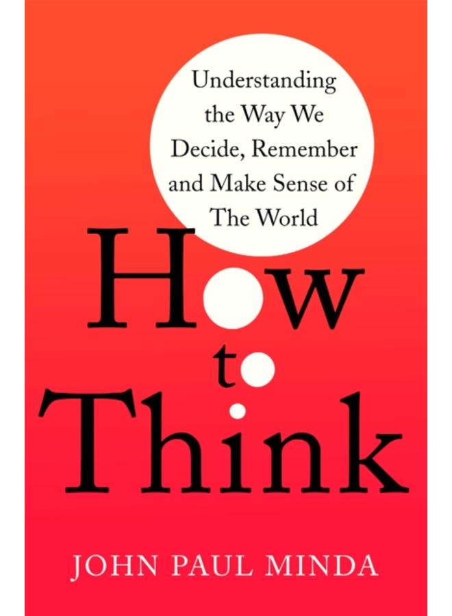 How To Think : Understanding the Way We Decide, Remember and Make Sense of the World 