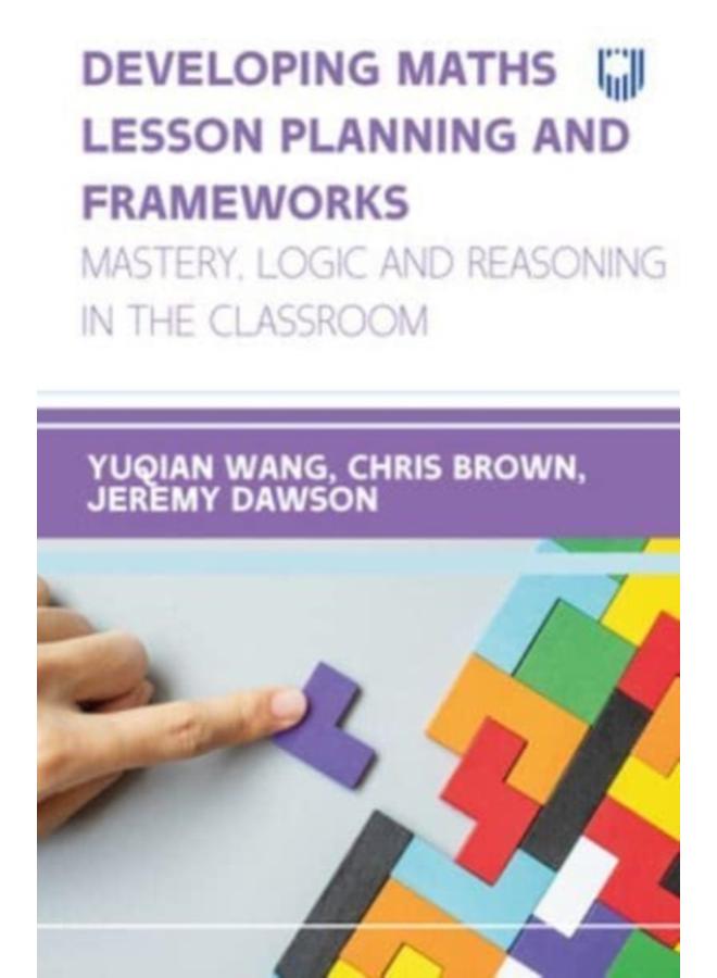 Developing Maths Lesson Planning and Frameworks: Mastery, Logic and Reasoning in the Classroom 