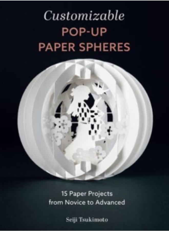Customizable Pop-Up Paper Spheres : 15 Paper Projects from Novice to Advanced 