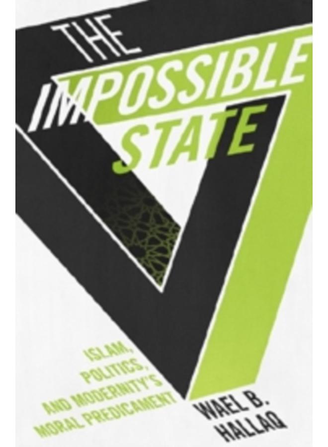 The Impossible State : Islam, Politics, and Modernity's Moral Predicament