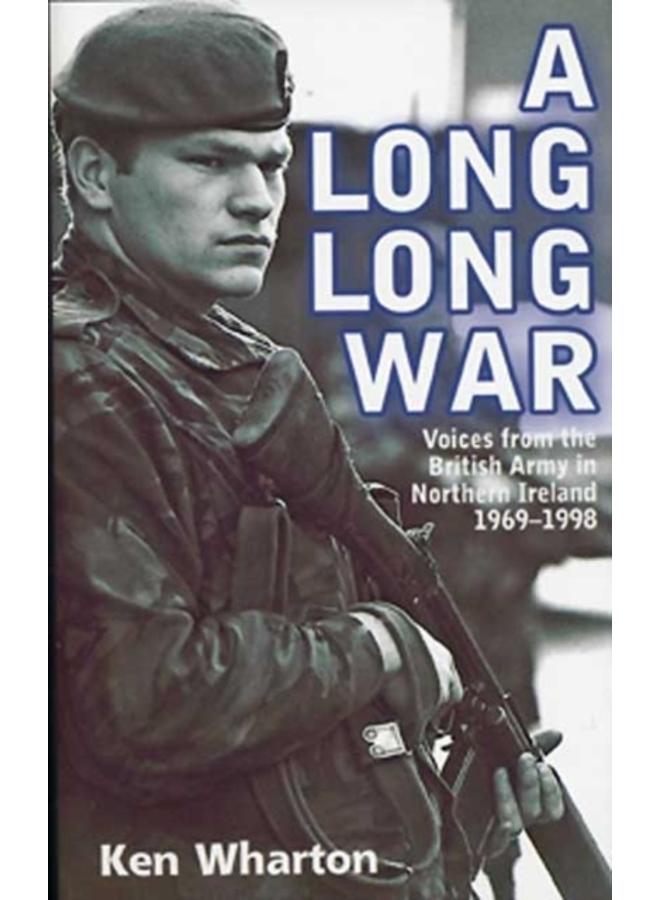 A Long Long War : Voices from the British Army in Northern Ireland 1969-98 