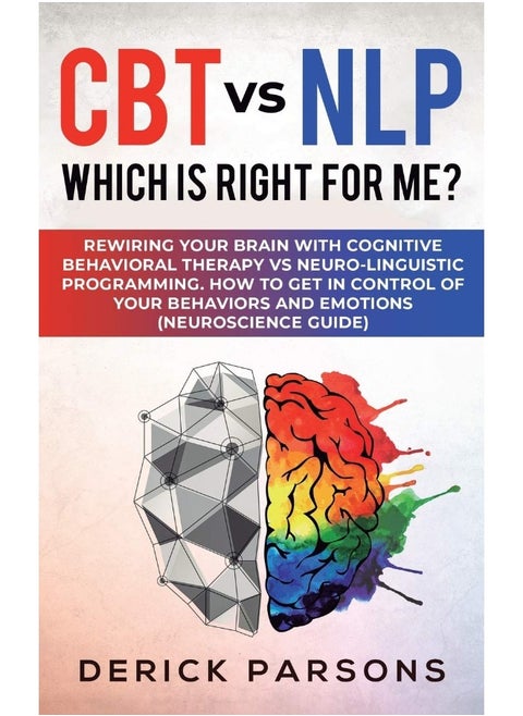 CBT vs NLP: Which is right for me?: Rewiring Your Brain with Cognitive Behavioral Therapy vs Neuro-linguistic Programming. How to Get in Control of Your Behaviors and Emotions (Neuroscience Guide)