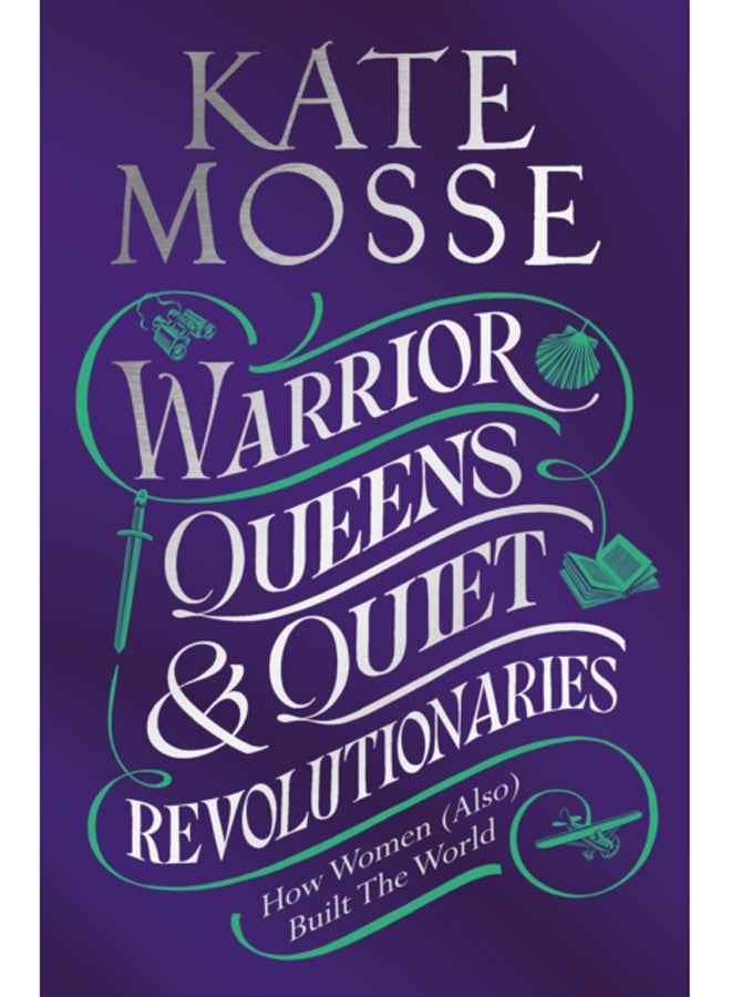 Warrior Queens & Quiet Revolutionaries : How Women (Also) Built the World