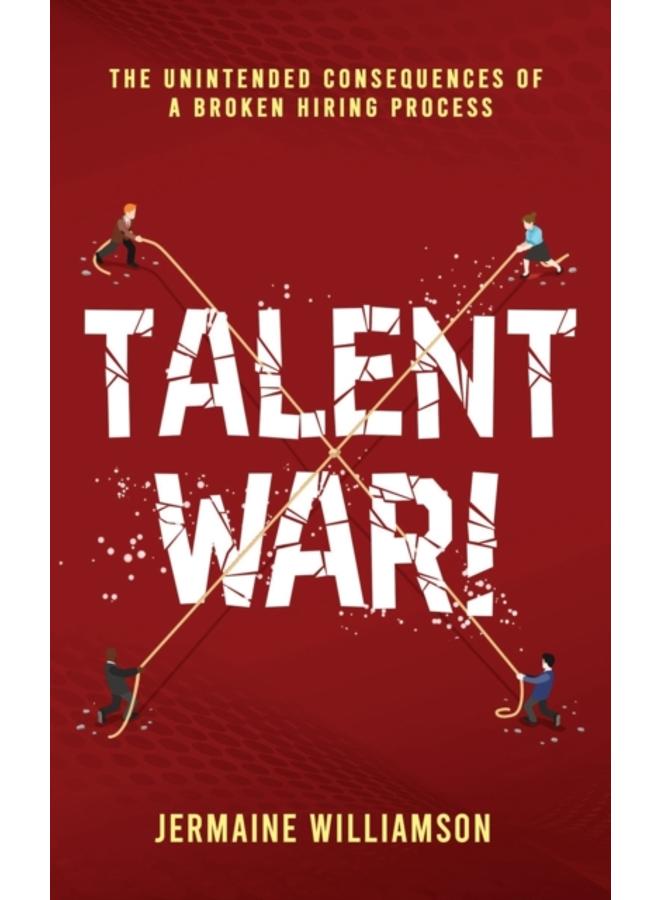 Talent War! : The Unintended Consequences of a Broken Hiring Process 