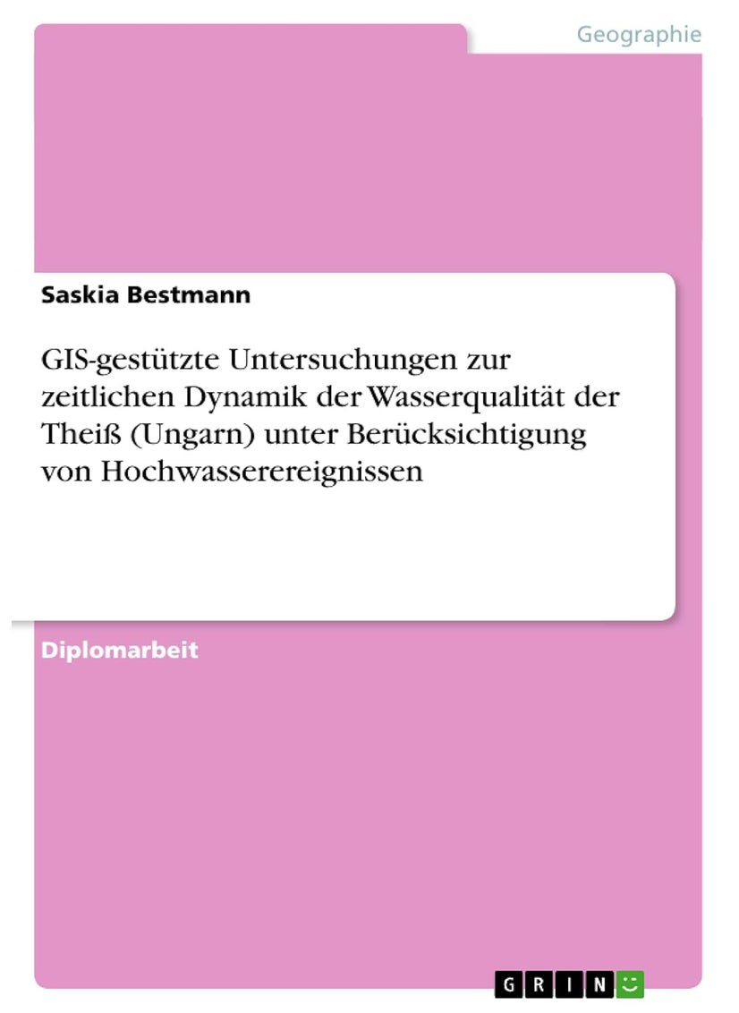 GIS-gestützte Untersuchungen zur zeitlichen Dynamik der Wasserqualität der Theiß (Ungarn) unter Berücksichtigung von Hochwasserereignissen 