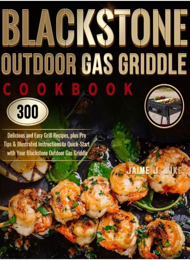 Blackstone Outdoor Gas Griddle Cookbook 300 Delicious and Easy Grill Recipes plus Pro Tips Illustrated Instructions to Quick Start with Your Blackstone Outdoor Gas Griddle - Hardback