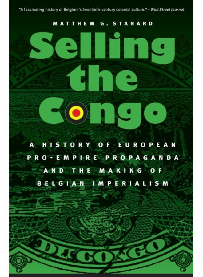 Selling the Congo : A History of European Pro-Empire Propaganda and the Making of Belgian Imperialism 