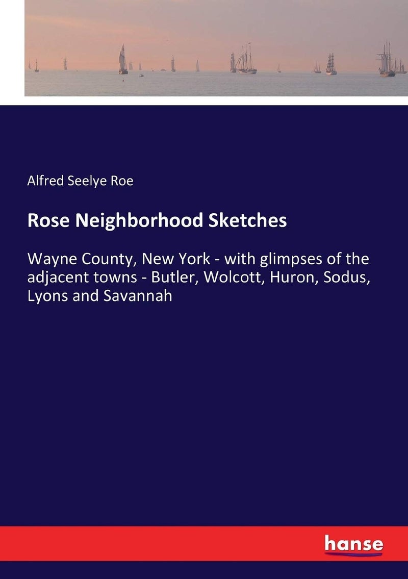 Rose Neighborhood Sketches: Wayne County, New York - with glimpses of the adjacent towns - Butler, Wolcott, Huron, Sodus, Lyons and Savannah  - Image 1