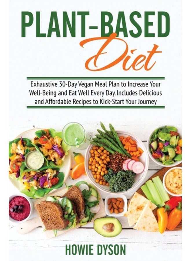 Plant-Based Diet: Exhaustive 30-Day Vegan Meal Plan to Increase Your Well-Being and Eat Well Every Day. Includes Delicious and Affordable Recipes to Kick-Start Your Journey 