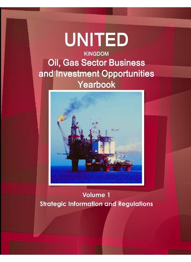 UK Oil, Gas Sector Business and Investment Opportunities Yearbook Volume 1 Strategic Information and Regulations  - Image 1