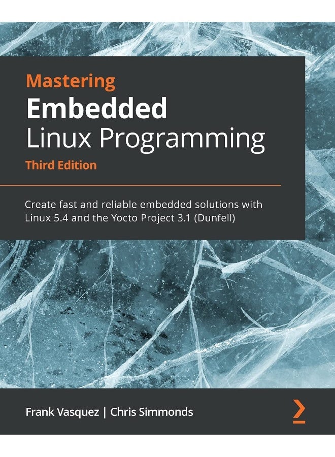 Mastering Embedded Linux Programming - Third Edition: Create fast and reliable embedded solutions with Linux 5.4 and the Yocto Project 3.1 (Dunfell)