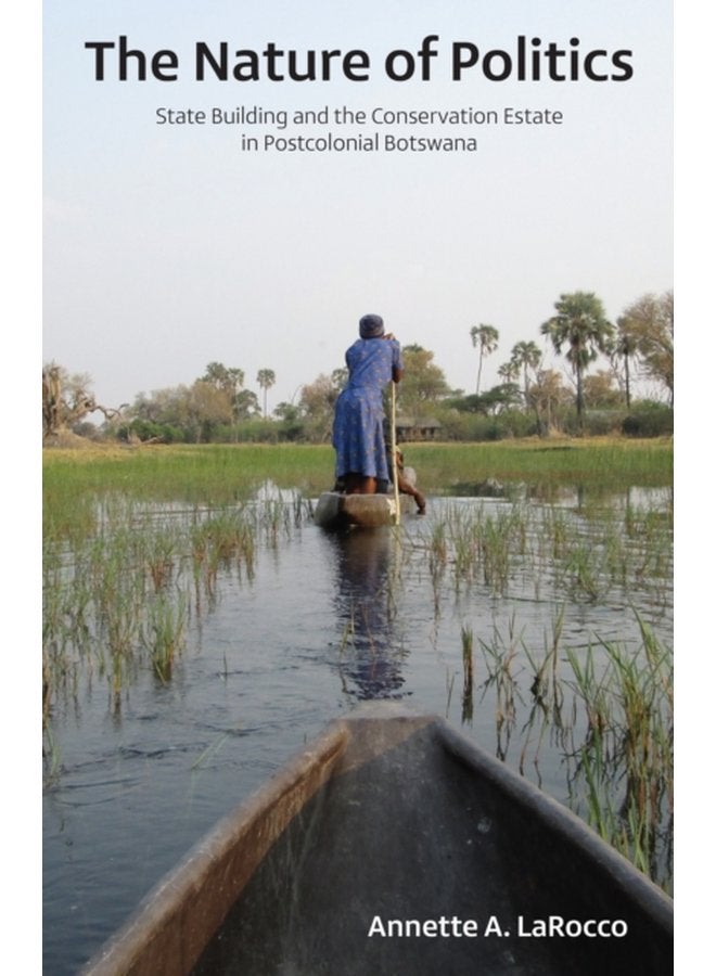 The Nature of Politics State Building and the Conservation Estate in Postcolonial Botswana - Paperback