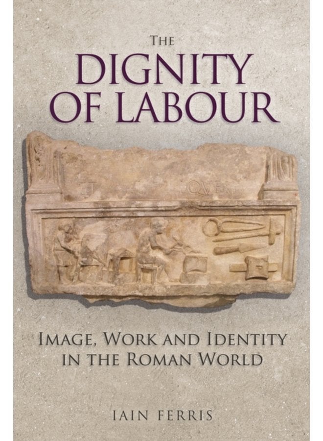 The Dignity of Labour Image Work and Identity in the Roman World - Hardback