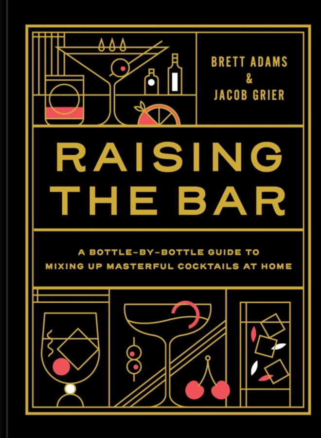Raising the Bar : A Bottle-by-Bottle Guide to Mixing Up Masterful Cocktails at Home 