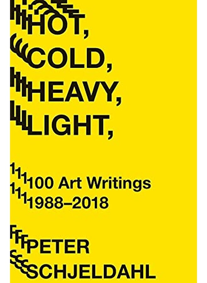 Hot, Cold, Heavy, Light, 100 Art Writings 1988-2018 