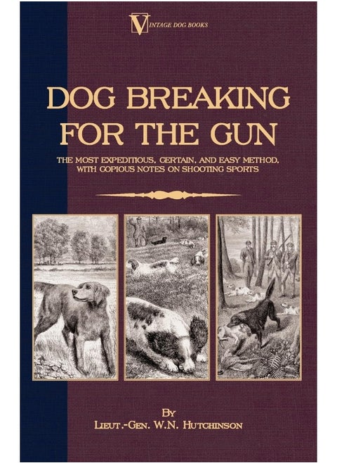 Dog Breaking For The Gun: The Most Expeditious, Certain And Easy Method, With Copious Notes On Shooting Sports