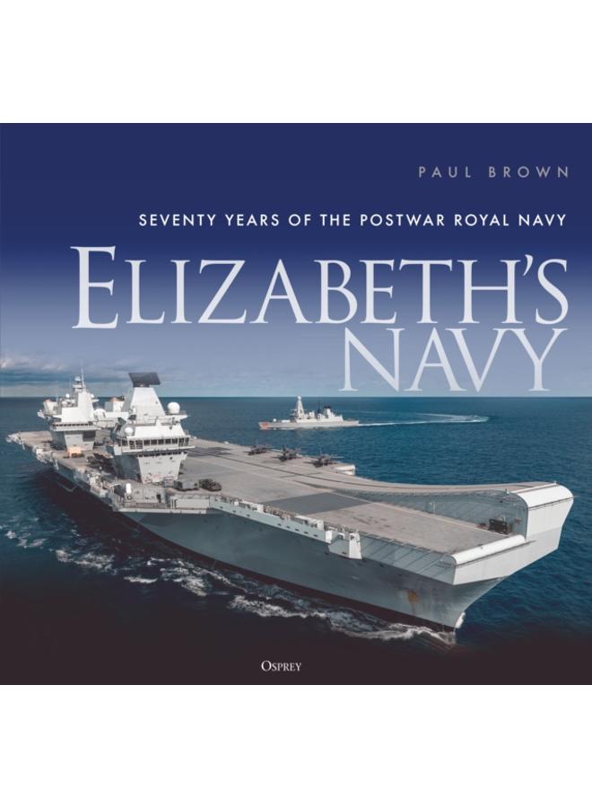 Elizabeth???s Navy : Seventy Years of the Postwar Royal Navy 