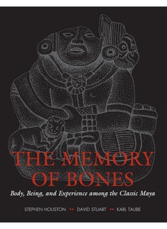 The Memory of Bones: Body, Being, and Experience among the Classic Maya 