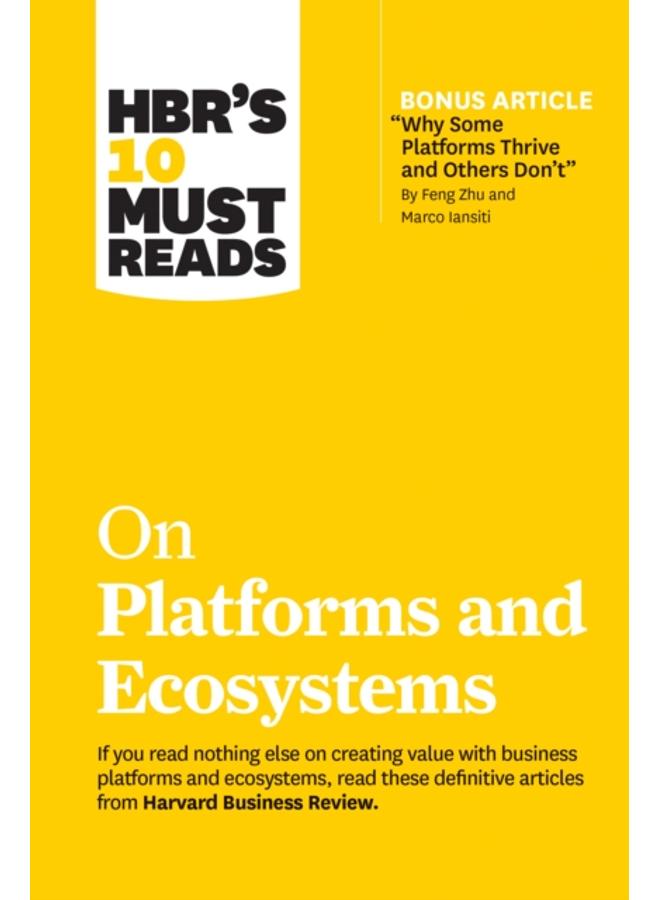 HBR's 10 Must Reads on Platforms and Ecosystems (with bonus article by "Why Some Platforms Thrive and Others Don't" By Feng Zhu and Marco Iansiti) 