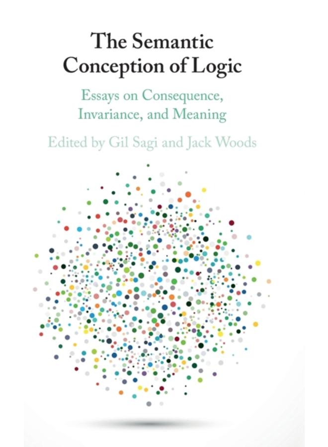 The Semantic Conception of Logic : Essays on Consequence, Invariance, and Meaning