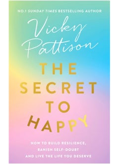 The Secret to Happy : How to build resilience, banish self-doubt and live the life you deserve