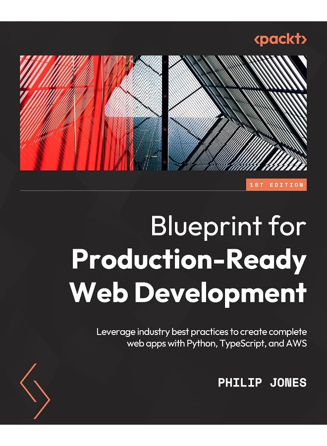 A Blueprint for Production-Ready Web Applications: Leverage industry best practices to create complete web apps with Python, TypeScript, and AWS 