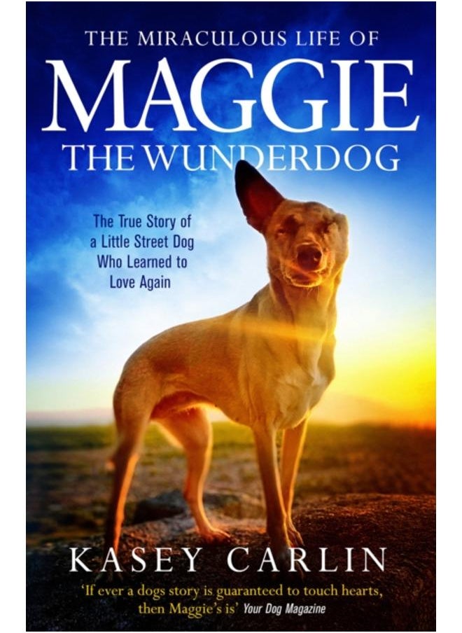 The Miraculous Life of Maggie the Wunderdog : The true story of a little street dog who learned to love again 