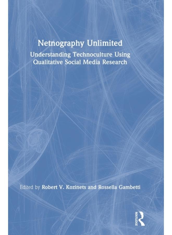 Netnography Unlimited : Understanding Technoculture using Qualitative Social Media Research 