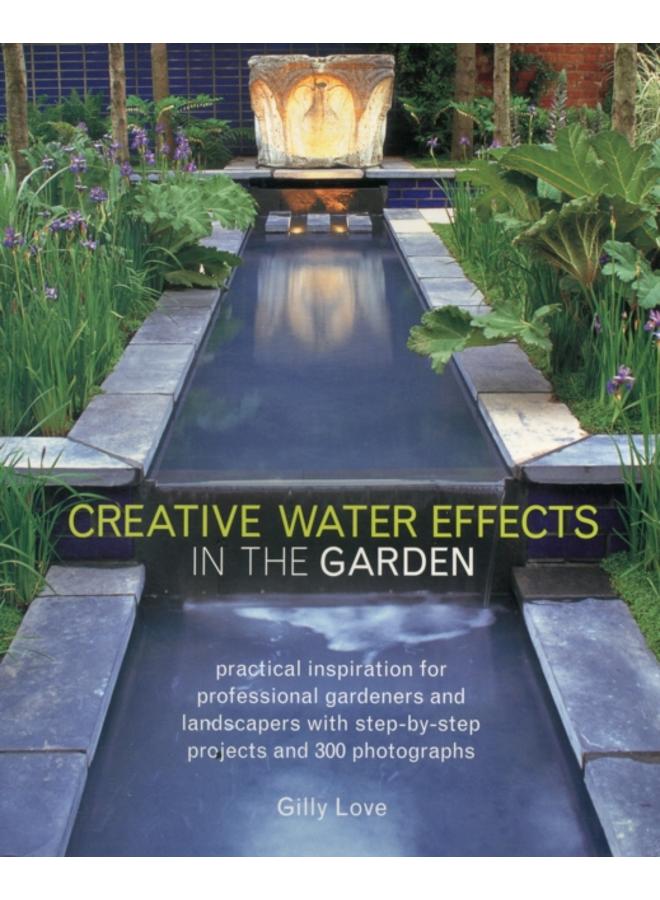 Creative Water Effects in the Garden : Practical Inspiration for Professional Gardeners and Landscapers with Step-by-step Projects and 300 Photographs 