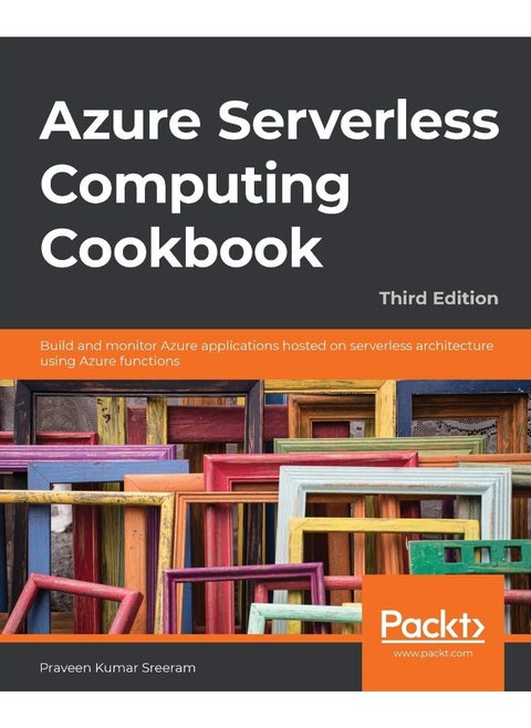 Azure Serverless Computing Cookbook - Third Edition: Build and monitor Azure applications hosted on serverless architecture using Azure functions