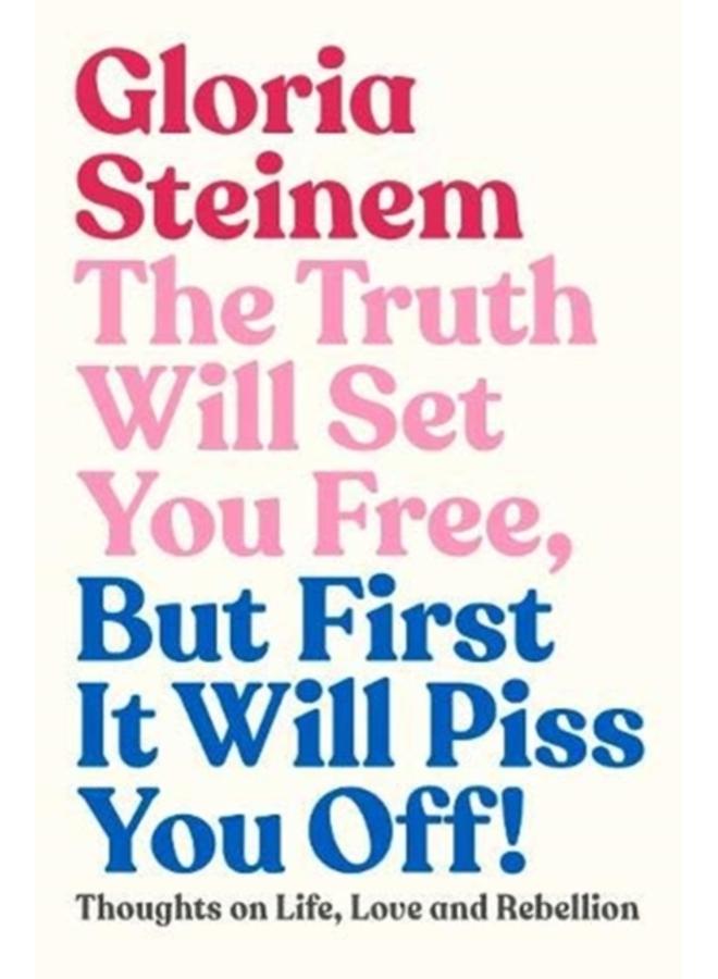 The Truth Will Set You Free, But First It Will Piss You Off : Thoughts on Life, Love and Rebellion