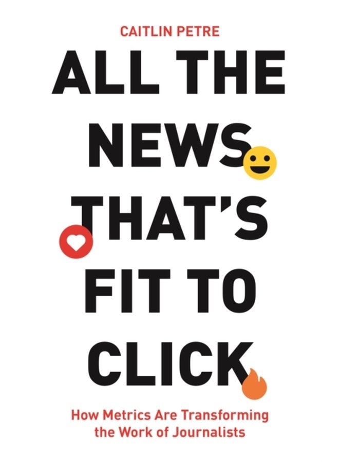 All the News That s Fit to Click How Metrics Are Transforming the Work of Journalists - Hardback